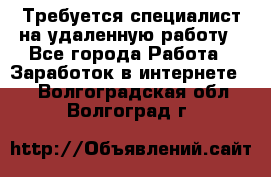 Требуется специалист на удаленную работу - Все города Работа » Заработок в интернете   . Волгоградская обл.,Волгоград г.